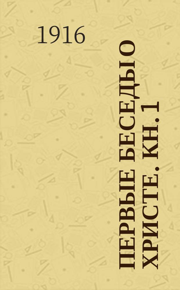 Первые беседы о Христе. Кн. 1 : Для маленьких детей