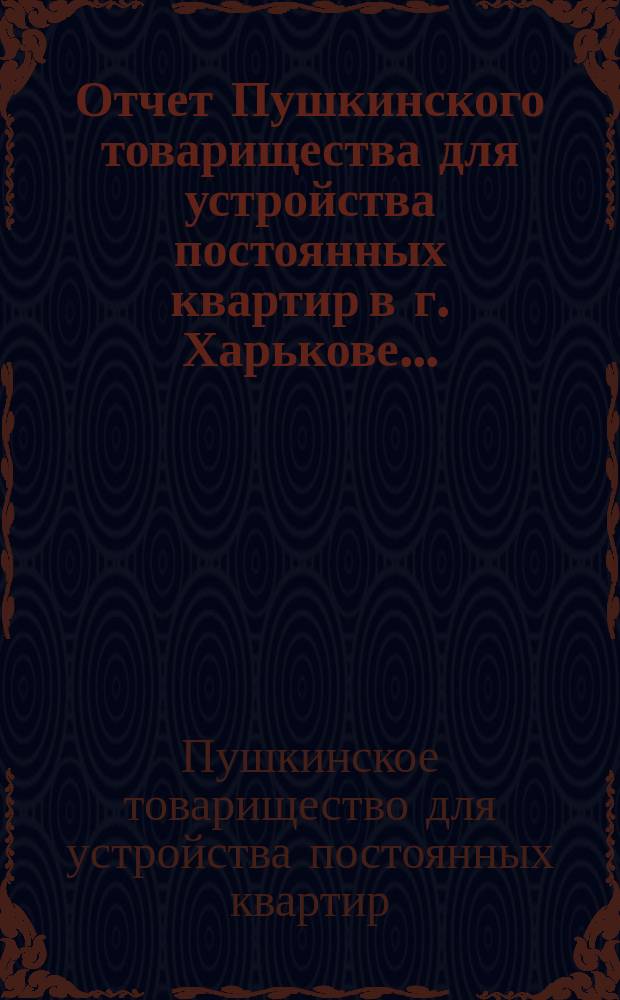 Отчет Пушкинского товарищества для устройства постоянных квартир в г. Харькове...