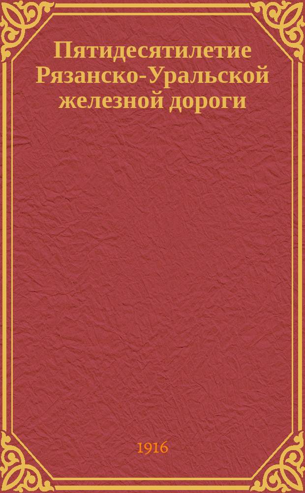 Пятидесятилетие Рязанско-Уральской железной дороги : 1866-1916. 4 сентября