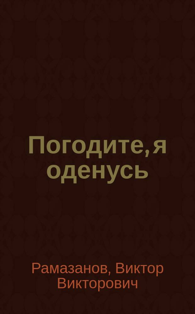 Погодите, я оденусь : Фарс в 1 д