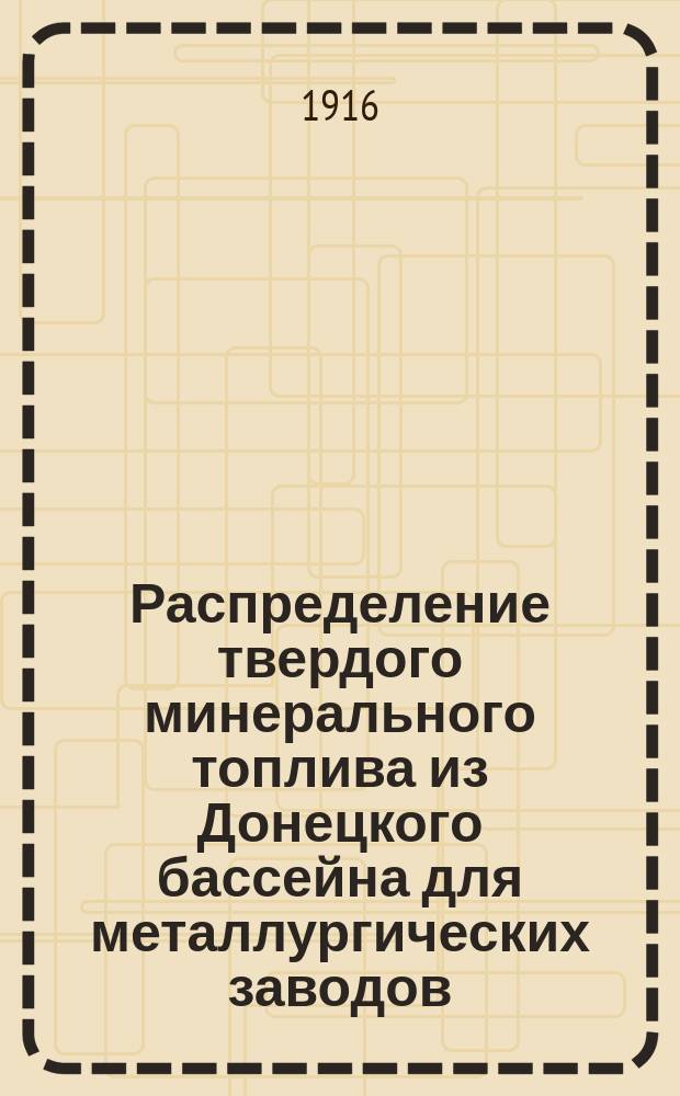 Распределение твердого минерального топлива из Донецкого бассейна для металлургических заводов, коксовых печей, железных рудников и пароходств... на декабрь 1916 г.