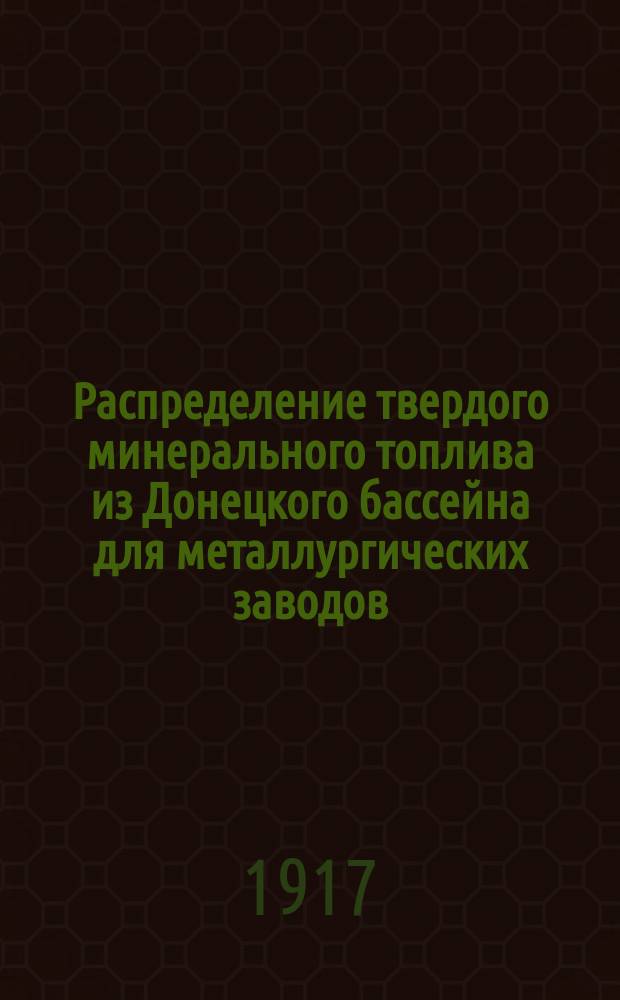 Распределение твердого минерального топлива из Донецкого бассейна для металлургических заводов, коксовых печей, железных рудников и пароходств... на февраль 1917 г.