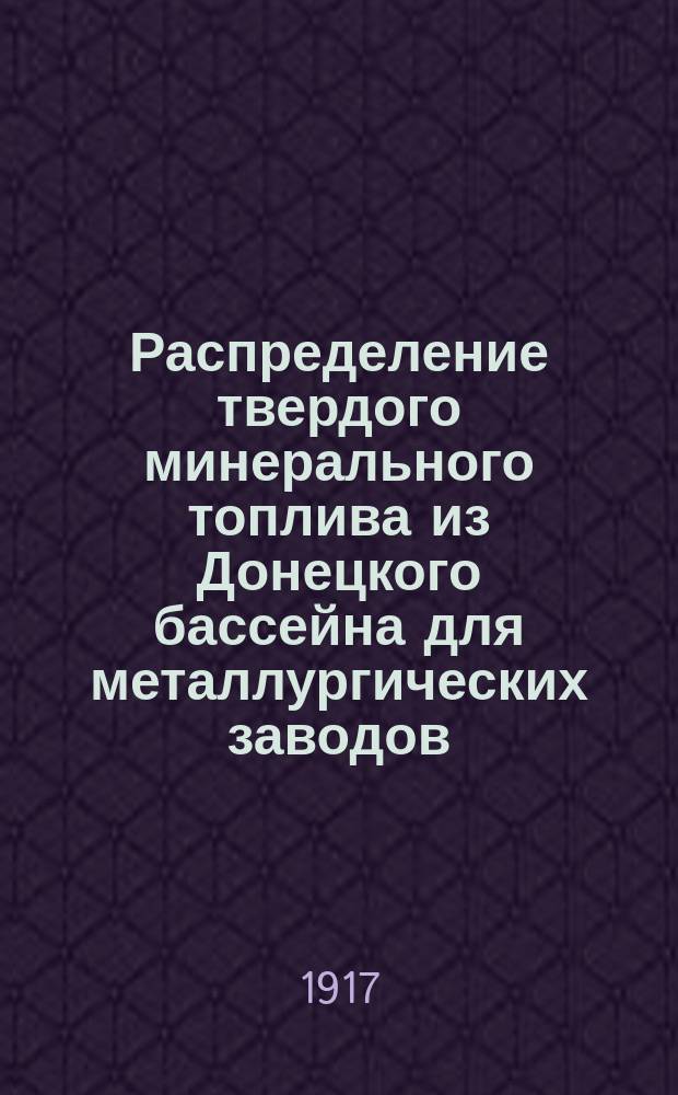 Распределение твердого минерального топлива из Донецкого бассейна для металлургических заводов, коксовых печей, железных рудников и пароходств... на март 1917 г.