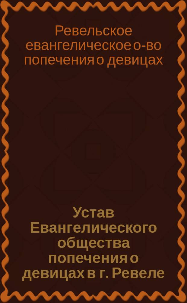 Устав Евангелического общества попечения о девицах в г. Ревеле : Утв. 14 окт. 1903 г.