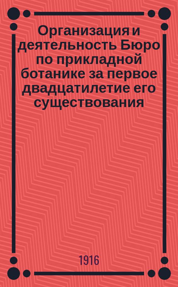 Организация и деятельность Бюро по прикладной ботанике за первое двадцатилетие его существования : (27 окт. 1894 - 27 окт. 1914)