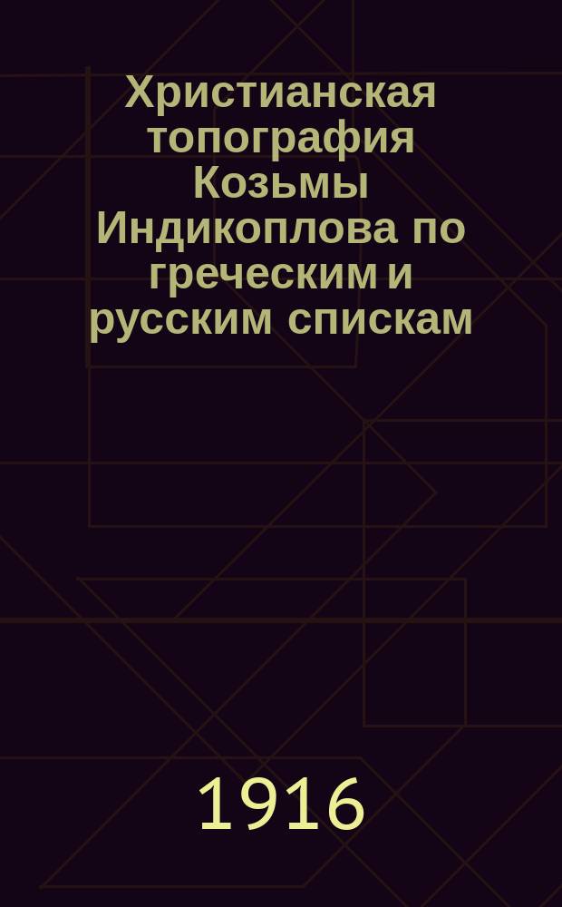 Христианская топография Козьмы Индикоплова по греческим и русским спискам : Исслед. проф. Харьк. ун-та Е.К. Редина. Ч. 1-. Ч. 1