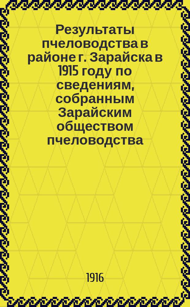 Результаты пчеловодства в районе г. Зарайска в 1915 году по сведениям, собранным Зарайским обществом пчеловодства