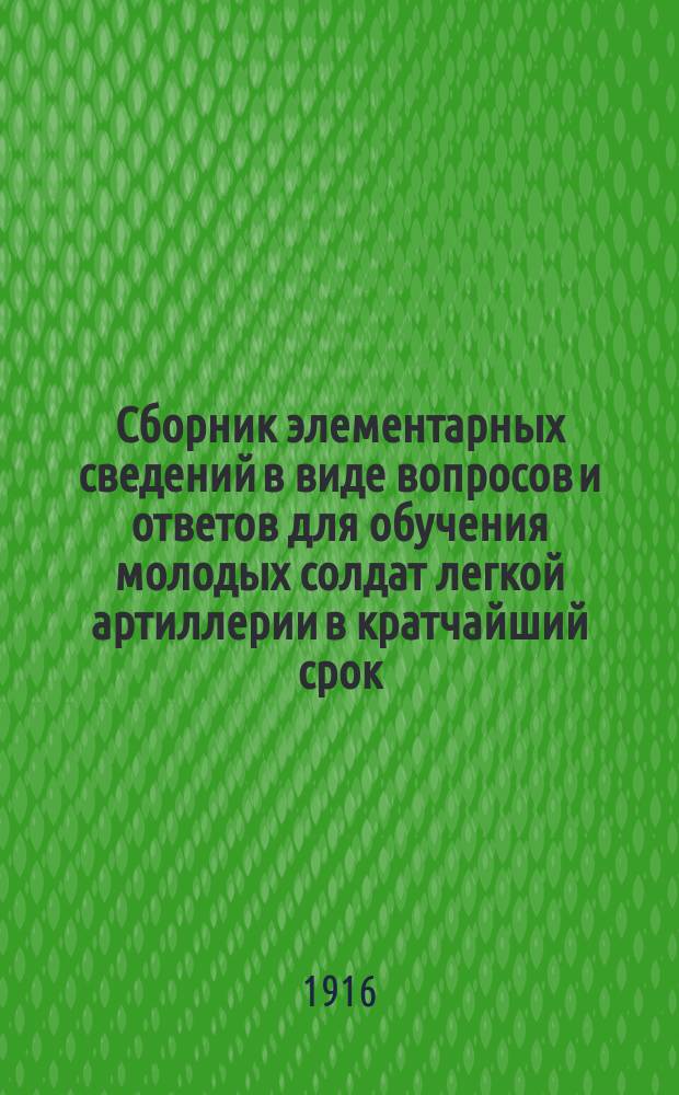 Сборник элементарных сведений в виде вопросов и ответов для обучения молодых солдат легкой артиллерии в кратчайший срок