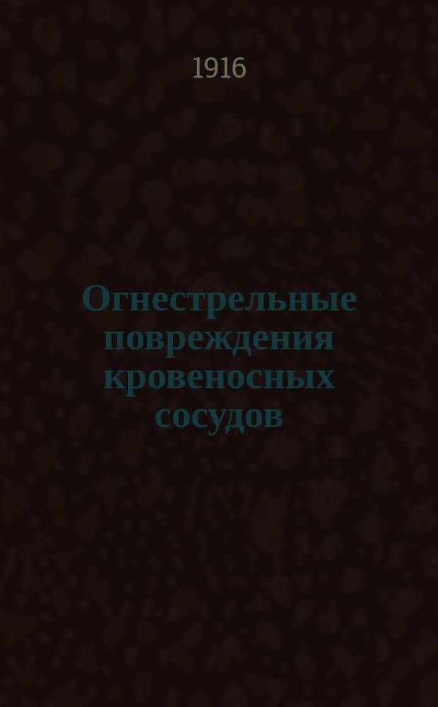 ... Огнестрельные повреждения кровеносных сосудов : Дис. на степ. д-ра мед