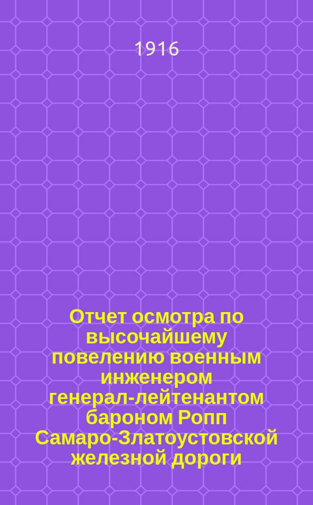 Отчет осмотра по высочайшему повелению военным инженером генерал-лейтенантом бароном Ропп Самаро-Златоустовской железной дороги, произведенного с 26 марта по 1 апреля 1916 года : Ч. 1-2. Ч. 1