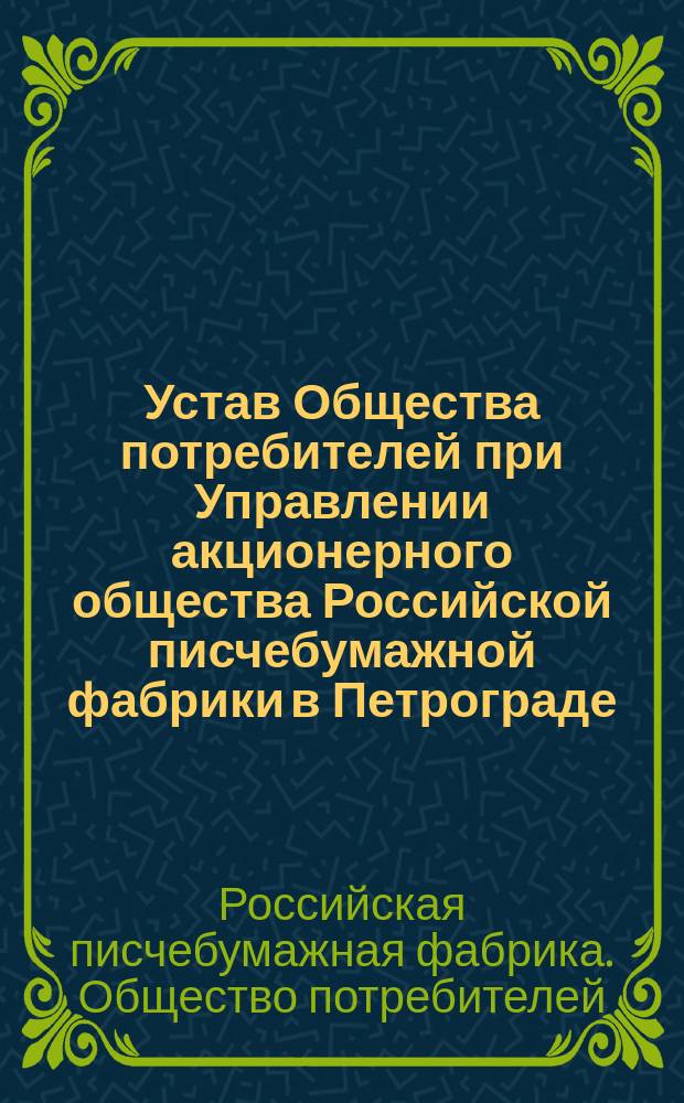 Устав Общества потребителей при Управлении акционерного общества Российской писчебумажной фабрики в Петрограде : Утв. 2 янв. 1916 г.
