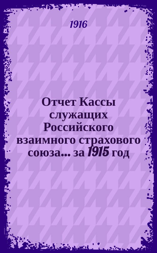 Отчет Кассы служащих Российского взаимного страхового союза... ... за 1915 год (4-й отчетный год)