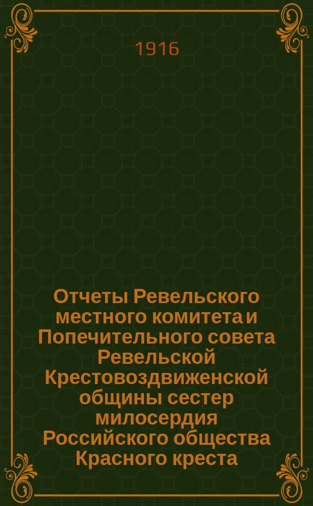 Отчеты Ревельского местного комитета и Попечительного совета Ревельской Крестовоздвиженской общины сестер милосердия Российского общества Красного креста... ... за 1915 год