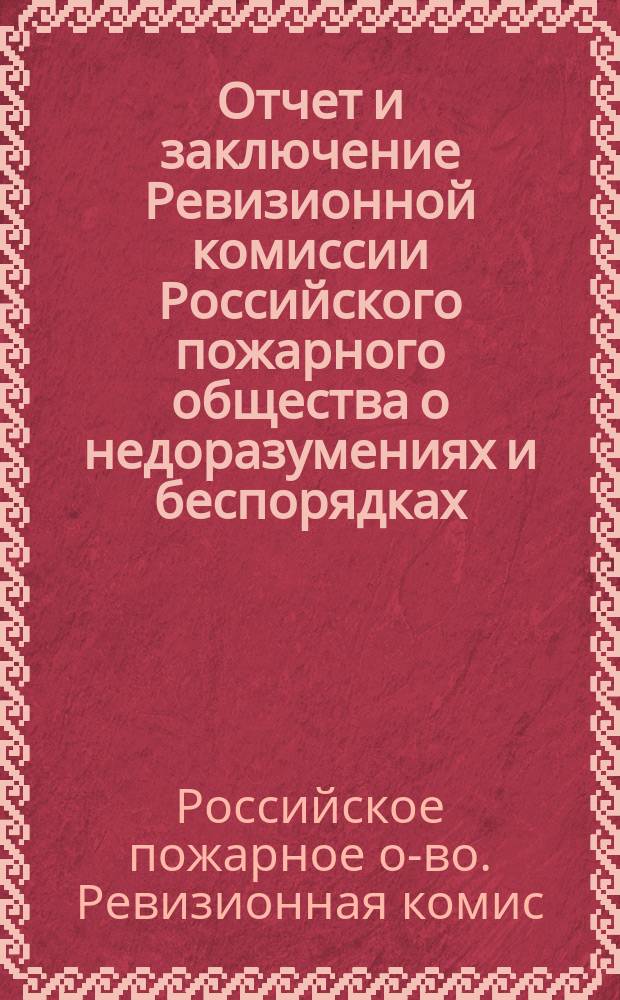 Отчет и заключение Ревизионной комиссии Российского пожарного общества о недоразумениях и беспорядках, возникших в деятельности 2-го Военно-санитарного транспортного отряда Российского пожарного общества