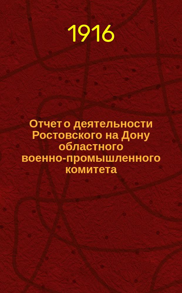 Отчет о деятельности Ростовского на Дону областного военно-промышленного комитета. Вып. 2 : Организационный период от начала деятельности по 1 мая 1916 года