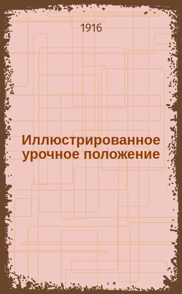 Иллюстрированное урочное положение : Полн. текст по испр. экземпляру с пояснит. рис., справ. сведениями, расчетами, практ. указаниями и бланковыми расценками на строит. работы : Пособие при сост. и проверке смет, проектировании и исполнении работ