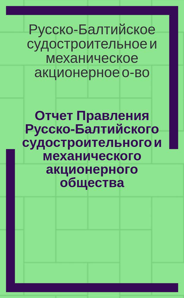Отчет Правления Русско-Балтийского судостроительного и механического акционерного общества...