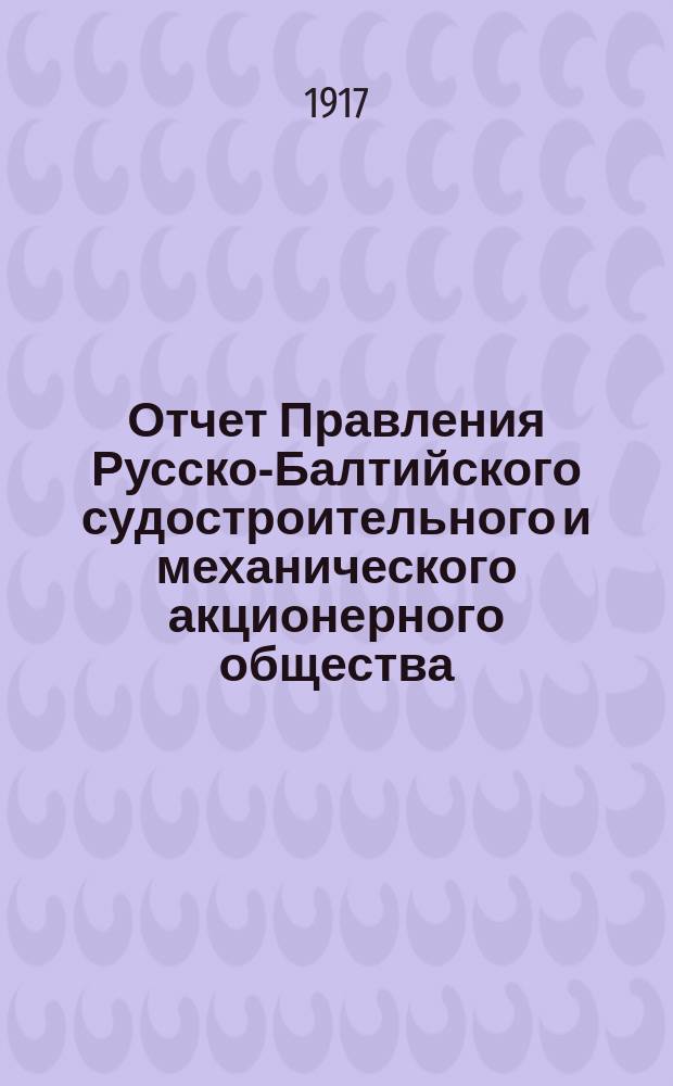 Отчет Правления Русско-Балтийского судостроительного и механического акционерного общества... ... с 1-го января по 31 декабря 1916 г.