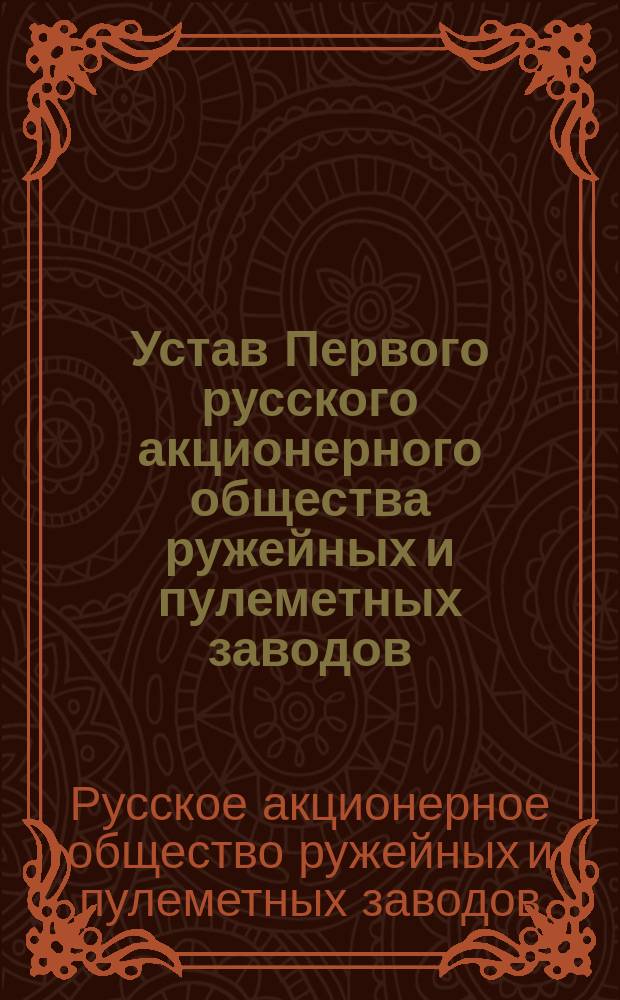 Устав Первого русского акционерного общества ружейных и пулеметных заводов : Утв. 9 окт. 1916 г.