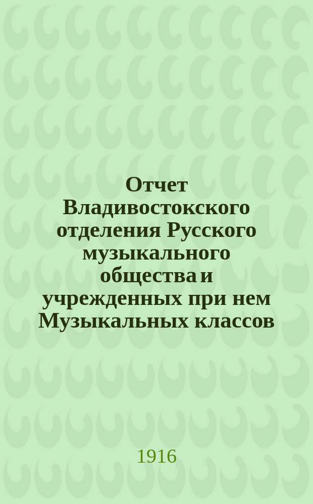 Отчет Владивостокского отделения Русского музыкального общества и учрежденных при нем Музыкальных классов... ... с 1 сентября 1914 г. по 1 сентября 1915 г.