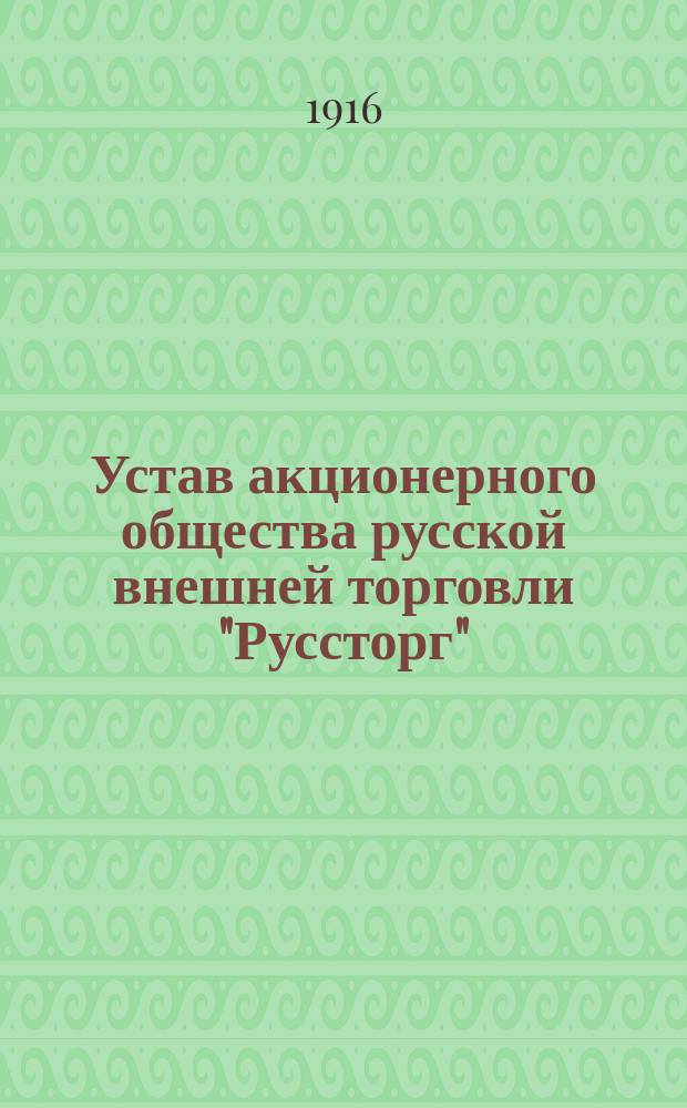 Устав акционерного общества русской внешней торговли "Руссторг" : Утв. 1 мая 1916 г.