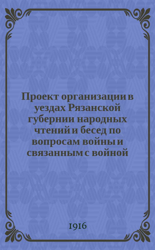 Проект организации в уездах Рязанской губернии народных чтений и бесед по вопросам войны и связанным с войной