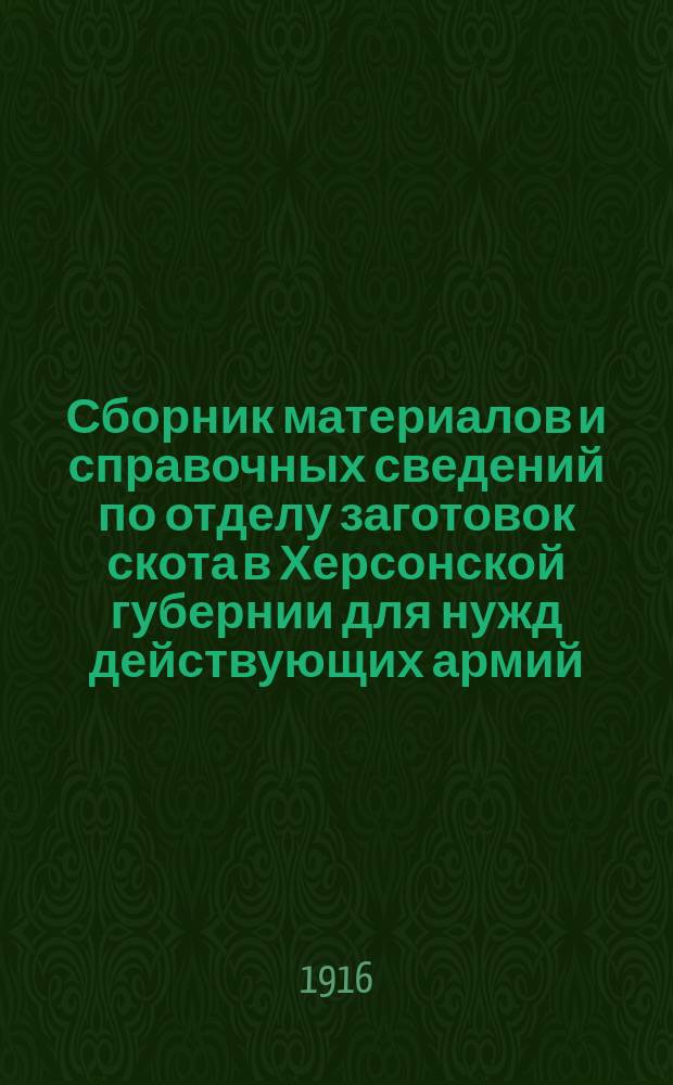 Сборник материалов и справочных сведений по отделу заготовок скота в Херсонской губернии для нужд действующих армий : Вып. 1-