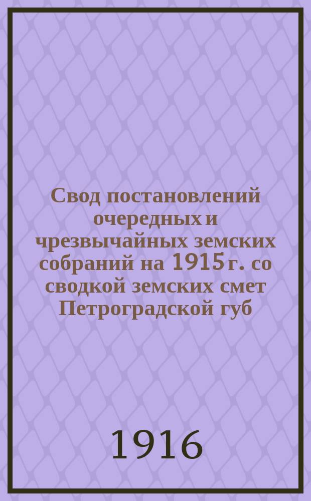 Свод постановлений очередных и чрезвычайных земских собраний на 1915 г. со сводкой земских смет Петроградской губ. : По нар. образованию