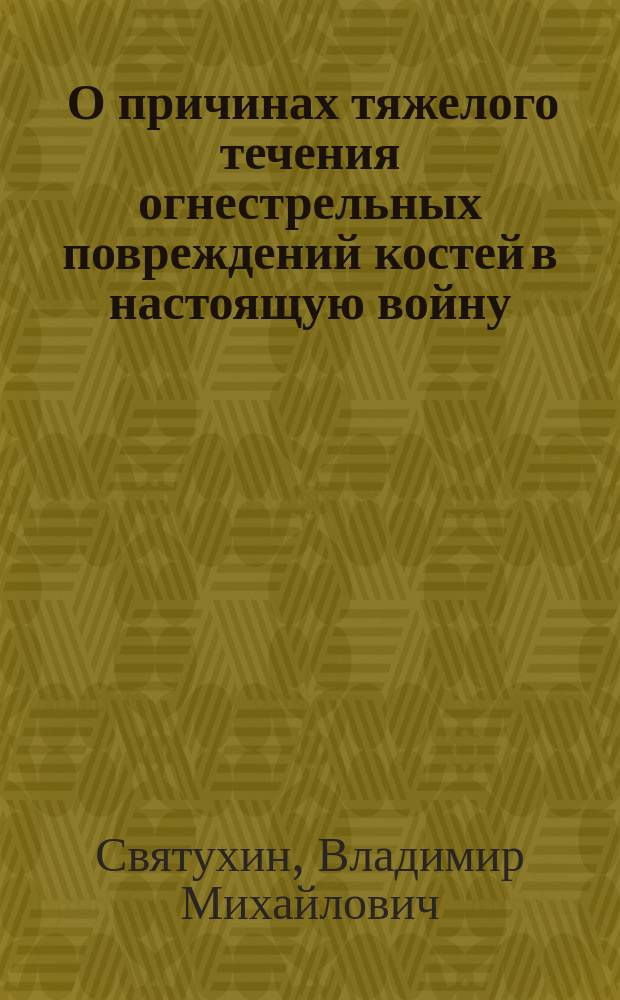 ... О причинах тяжелого течения огнестрельных повреждений костей в настоящую войну : (Докл. в О-ве рус. хирургов в Москве)