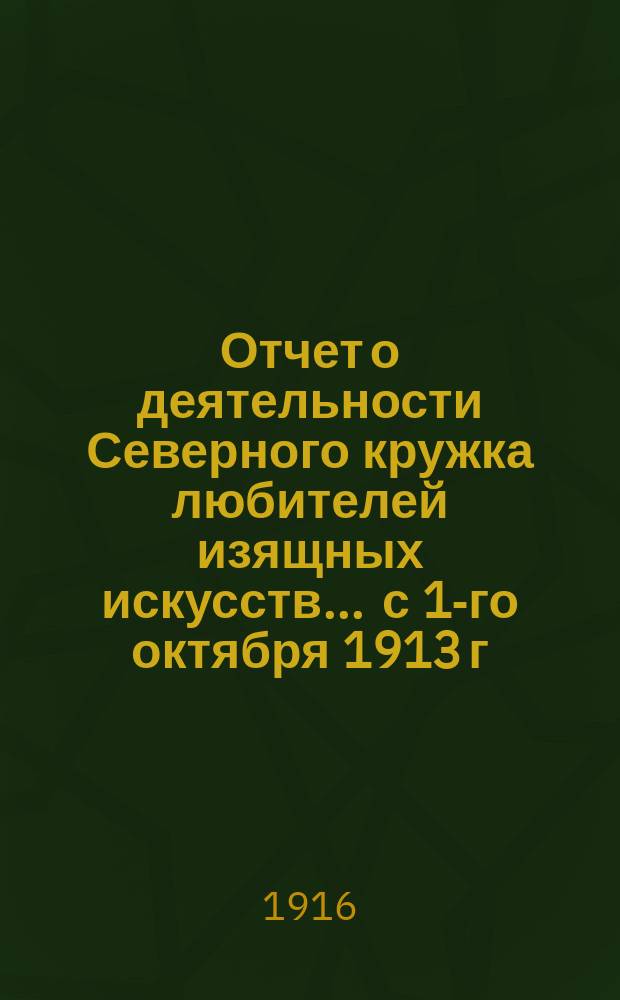 Отчет о деятельности Северного кружка любителей изящных искусств... ... с 1-го октября 1913 г., по 1-е октября 1914 г.