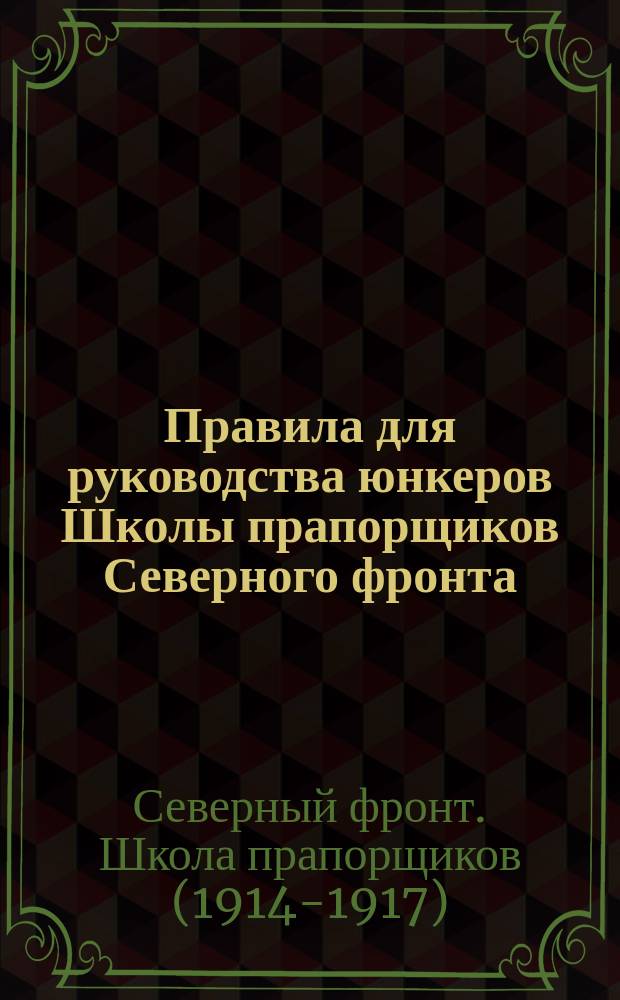 Правила для руководства юнкеров Школы прапорщиков Северного фронта : Прил. к приказу по Школе 1916 г. за № 380