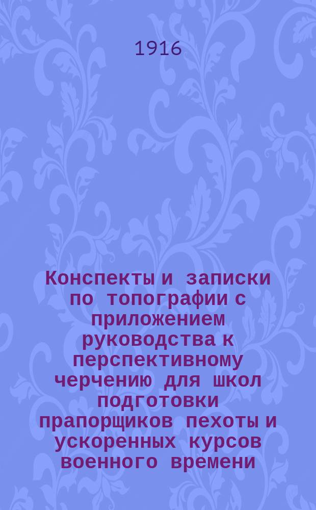 Конспекты и записки по топографии с приложением руководства к перспективному черчению для школ подготовки прапорщиков пехоты и ускоренных курсов военного времени