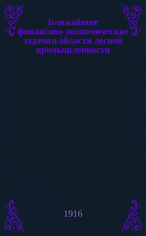 ... Ближайшие финансово-экономические задачи в области лесной промышленности : Докл. II Всерос. съезду