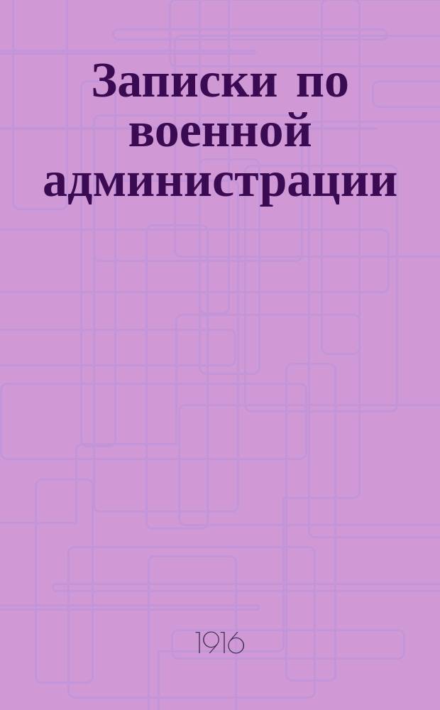 Записки по военной администрации : Конспектив. курс для ускор. выпусков из воен. уч-щ