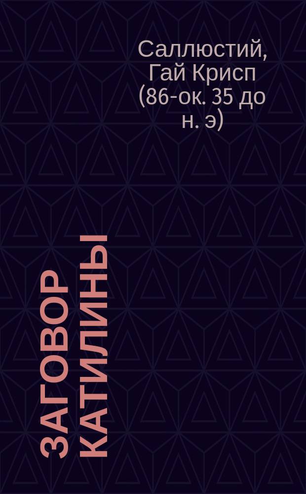 Заговор Катилины; Югуртинская война / Пер. со вступ. ст. "Кай Саллюстий Крисп" и примеч. Н.Б. Гольденвейзера; Саллюстий