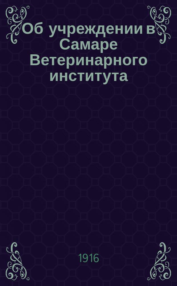 Об учреждении в Самаре Ветеринарного института : Докл. записка