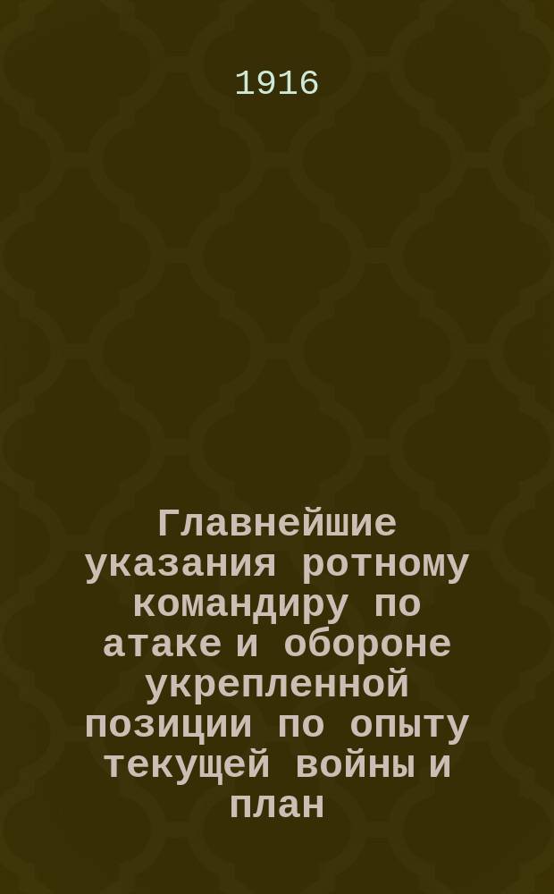 Главнейшие указания ротному командиру по атаке и обороне укрепленной позиции по опыту текущей войны и план, и краткая программа обучения нижних чинов атаке и обороне укрепленной позиции
