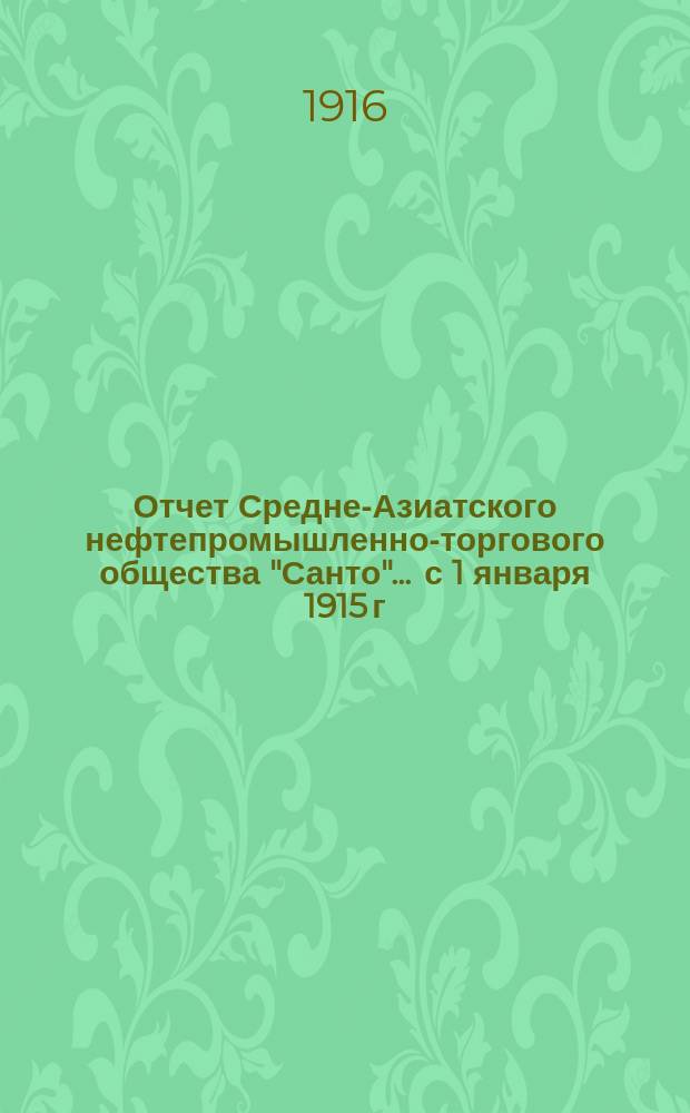 Отчет Средне-Азиатского нефтепромышленно-торгового общества "Санто"... ... с 1 января 1915 г. по 31 декабря 1915 г.