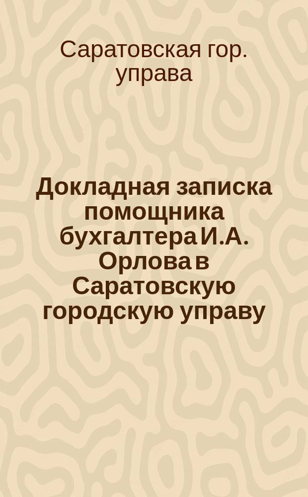 Докладная записка помощника бухгалтера И.А. Орлова в Саратовскую городскую управу; Справка о состоянии городского хозяйства и кредита по балансу на 31 декабря 1915 года