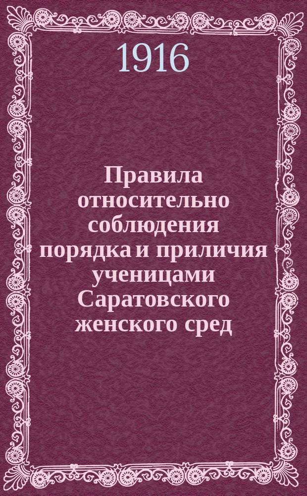 Правила относительно соблюдения порядка и приличия ученицами Саратовского женского сред. учебн. завед. учрежд. инж. П.С. Курныгиным по программе казенных гимназий