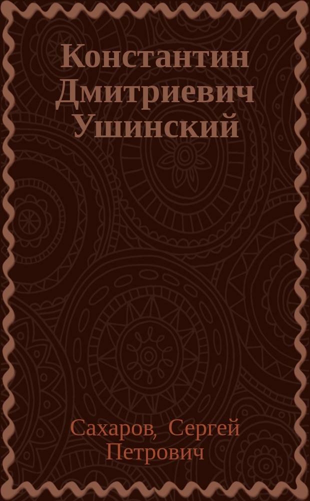Константин Дмитриевич Ушинский : К 45-летию со дня смерти великого рус. педагога : (Из докл., чит. на учит. съезде 29 дек. 1915 г. в гор. Юрьеве Лифл. губ.)