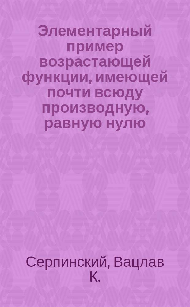 Элементарный пример возрастающей функции, имеющей почти всюду производную, равную нулю