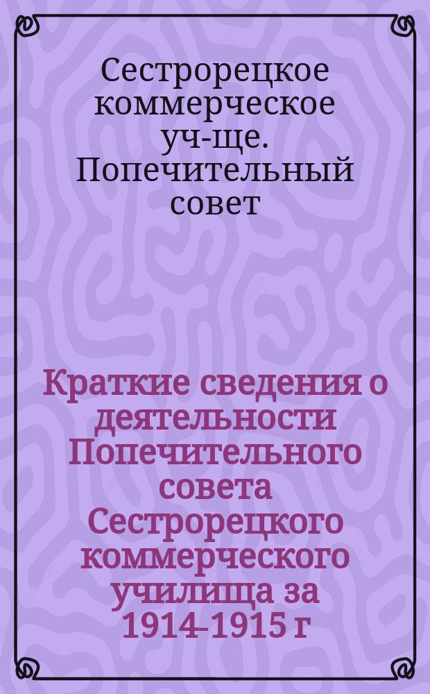 Краткие сведения о деятельности Попечительного совета [Сестрорецкого коммерческого училища] за 1914-1915 г.