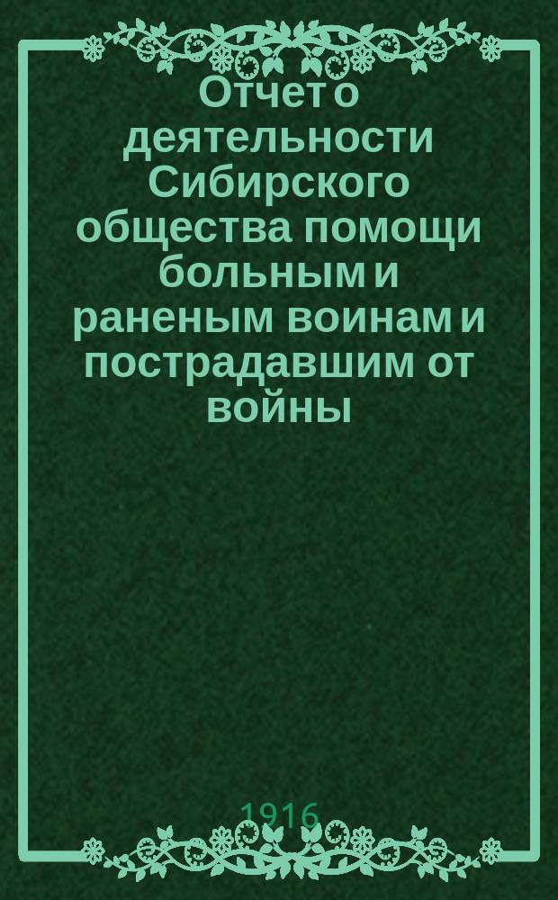 Отчет о деятельности Сибирского общества помощи больным и раненым воинам и пострадавшим от войны... ... первый год
