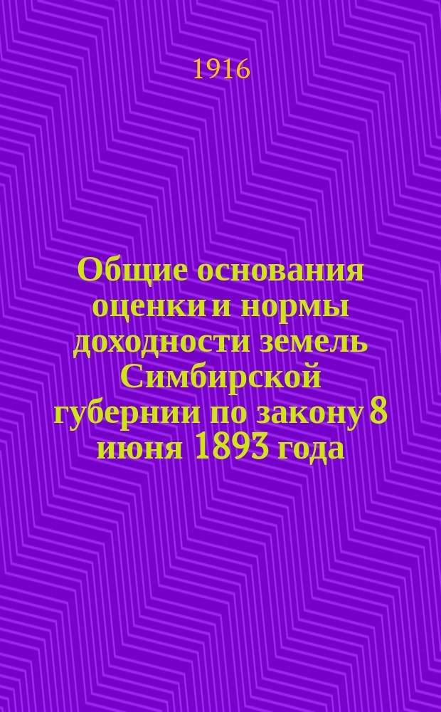 Общие основания оценки и нормы доходности земель Симбирской губернии по закону 8 июня 1893 года : (С картограммой доходности пашни по пахат. р-нам)