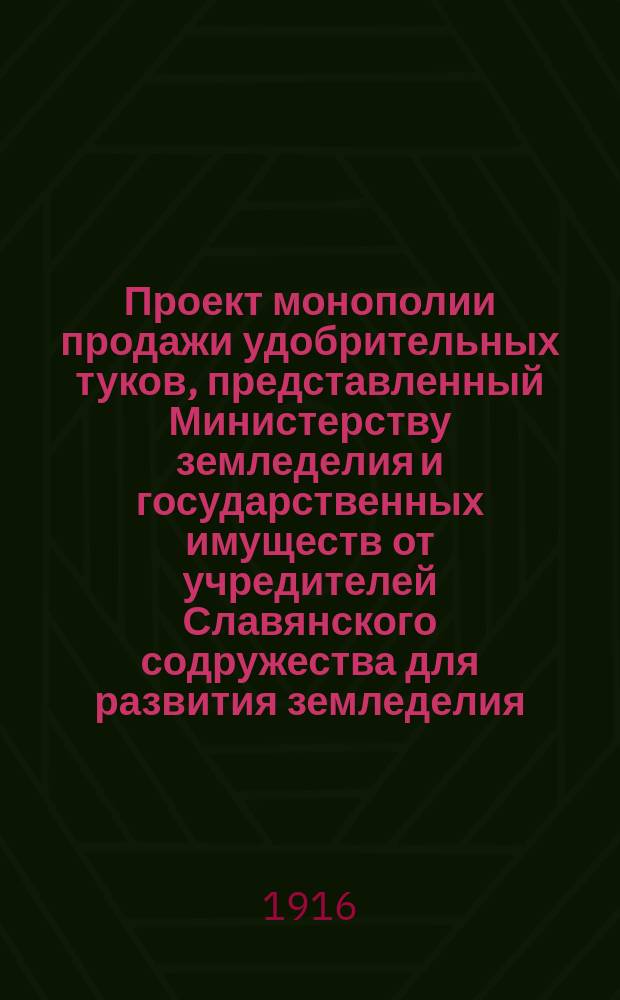 Проект монополии продажи удобрительных туков, представленный Министерству земледелия и государственных имуществ от учредителей Славянского содружества для развития земледелия, ремесел и промышленности