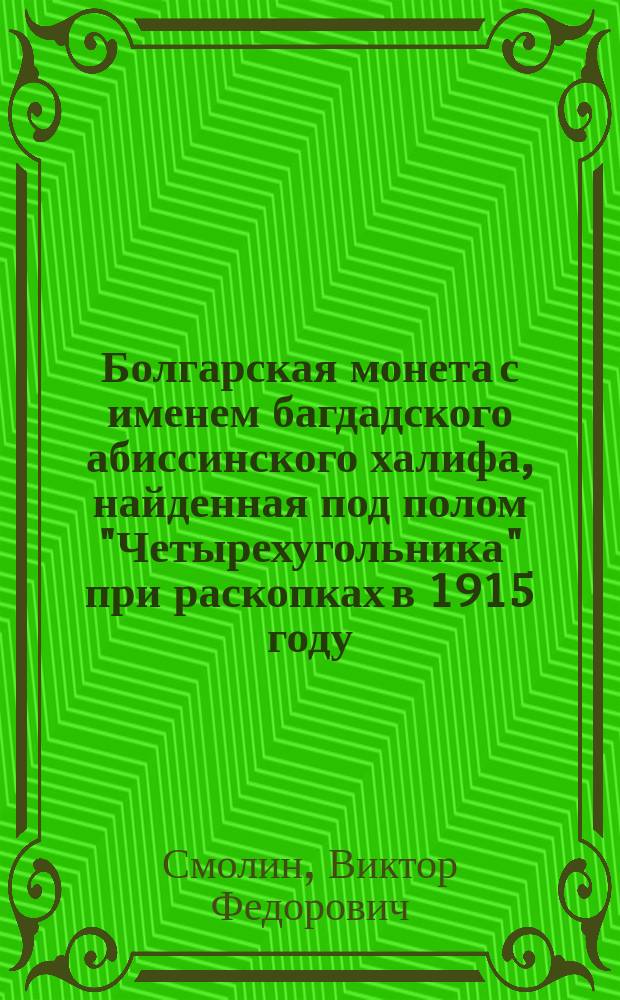 Болгарская монета с именем багдадского абиссинского халифа, найденная под полом "Четырехугольника" при раскопках в 1915 году