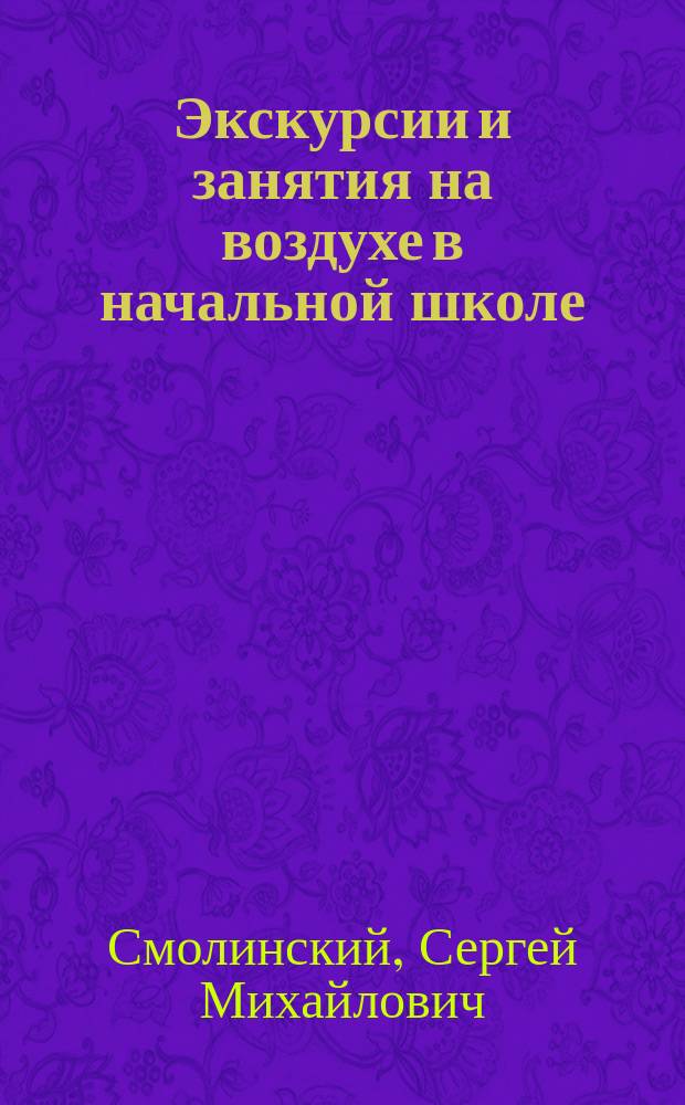 Экскурсии и занятия на воздухе в начальной школе : План весенних занятий, сост. по поручению Совещ. по вопросам физ. и эстет. воспитания
