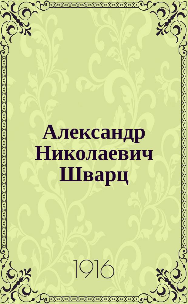 Александр Николаевич Шварц : Биогр. очерк