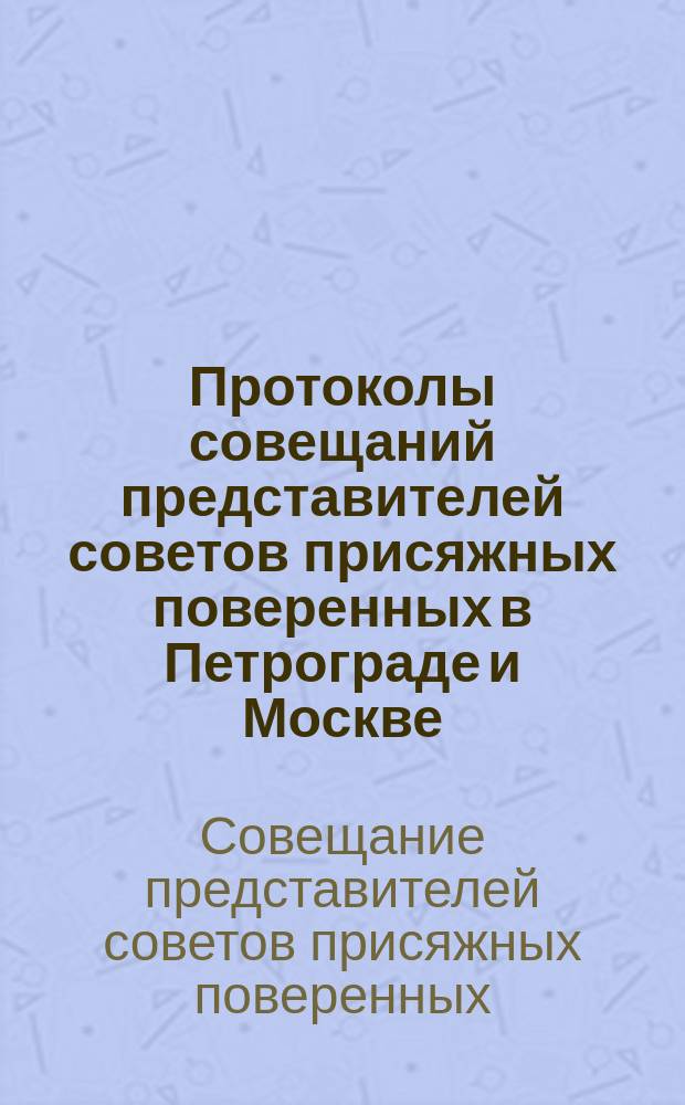 Протоколы совещаний представителей советов присяжных поверенных в Петрограде и Москве. (Янв.-апр. 1916 г.)
